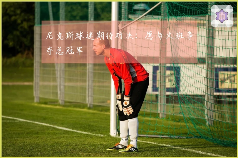 尼克斯球迷期待对决：愿与文班争夺总冠军